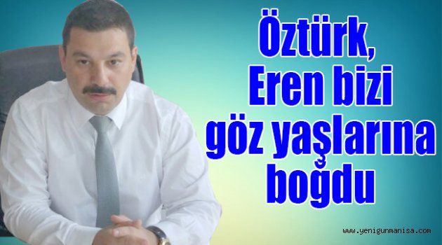 Öztürk,  Eren bizi göz yaşlarına boğdu