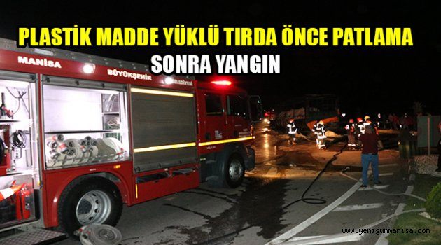 PLASTİK MADDE YÜKLÜ TIRDA ÖNCE PATLAMA, SONRA YANGIN