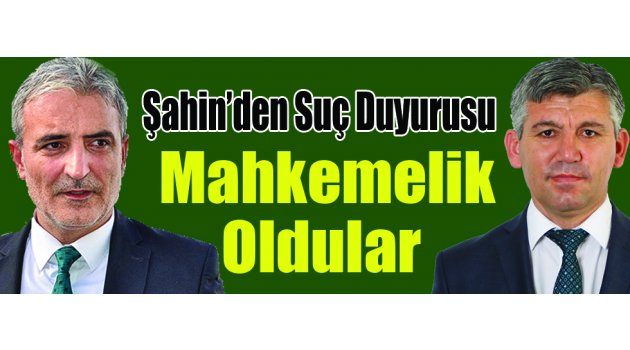 Şahin’den Suç Duyurusu