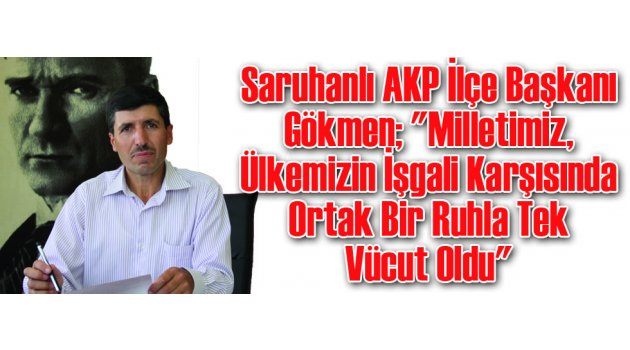 Saruhanlı AKP İlçe Başkanı Gökmen; "Milletimiz, Ülkemizin İşgali Karşısında Ortak Bir Ruhla Tek Vücut Oldu"