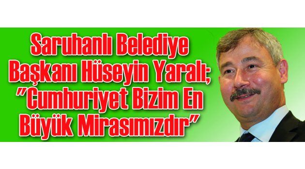 Saruhanlı Belediye Başkanı Hüseyin Yaralı; "Cumhuriyet Bizim En Büyük Mirasımızdır"