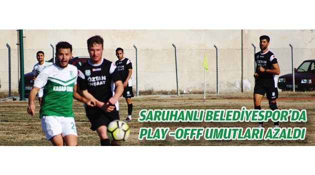 SARUHANLI BELEDİYESPOR’DA PLAY –OFFF UMUTLARI AZALDI