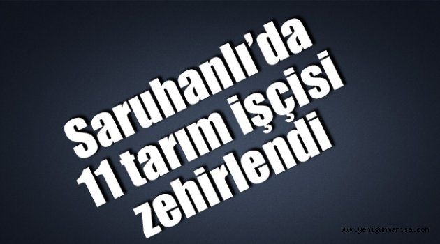 Saruhanlı’da 11 tarım işçisi zehirlendi