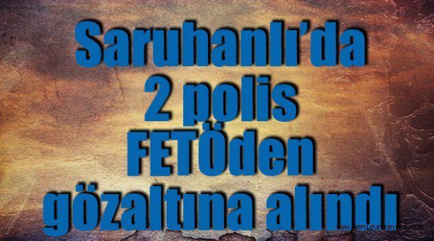 Saruhanlı’da 2 polis FETÖden gözaltına alındı