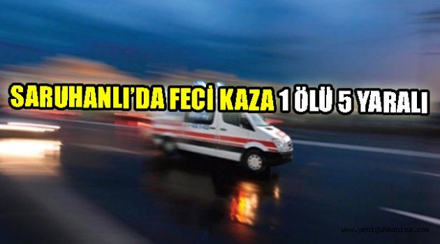 SARUHANLI’DA FECİ KAZA 1 ÖLÜ 5 YARALI