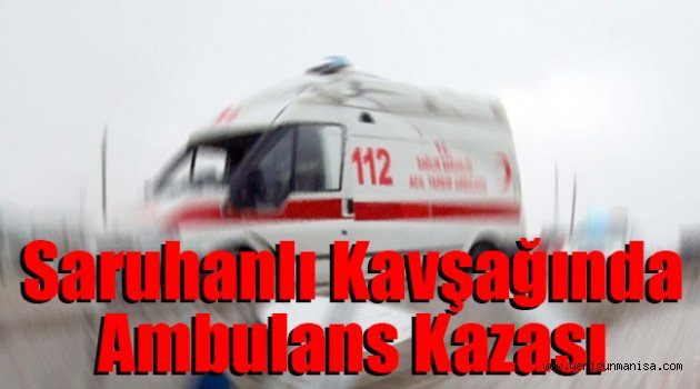 Saruhanlı Kavşağında ambulans kazası