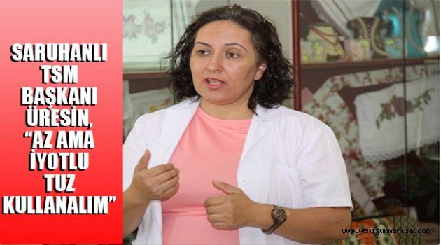 SARUHANLI TSM BAŞKANI ÜRESİN, “AZ AMA İYOTLU TUZ KULLANALIM”