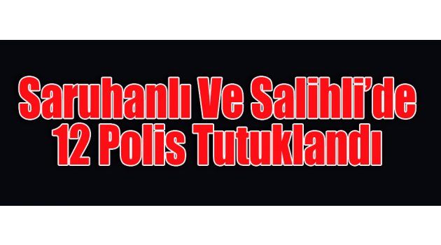 Saruhanlı Ve Salihli’de 12 Polis Tutuklandı