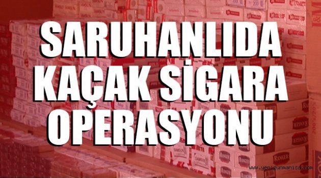 SARUHANLIDA KAÇAK SİGARA OPERASYONU