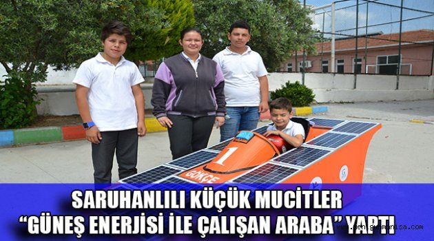 SARUHANLILI KÜÇÜK MUCİTLER “GÜNEŞ ENERJİSİ İLE ÇALIŞAN ARABA” YAPTI.