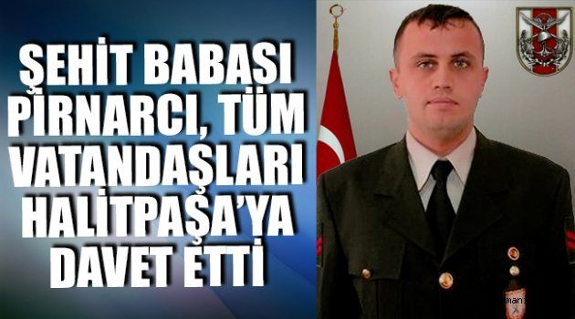 ŞEHİT BABASI PİRNARCI, TÜM VATANDAŞLARI HALİTPAŞA’YA DAVET ETTİ