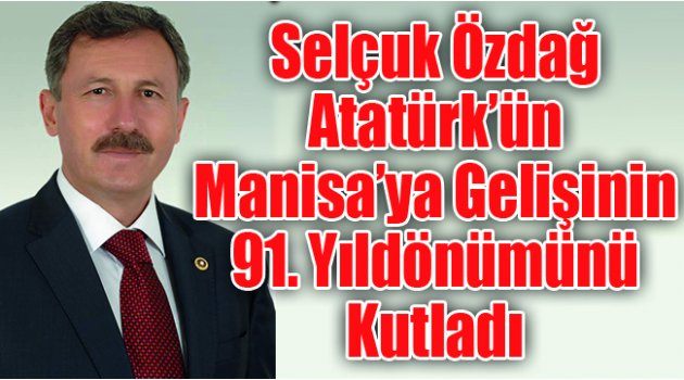 Selçuk Özdağ Atatürk’ün Manisa’ya Gelişinin 91. Yıldönümünü Kutladı