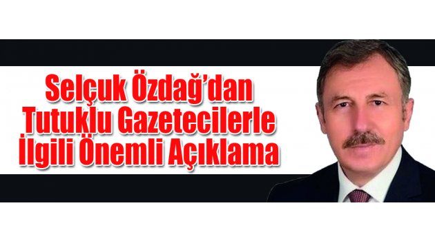 Selçuk Özdağ’dan Tutuklu Gazetecilerle İlgili Önemli Açıklama