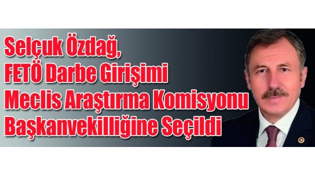 Selçuk Özdağ, FETÖ Darbe Girişimi Meclis Araştırma Komisyonu Başkanvekilliğine Seçildi