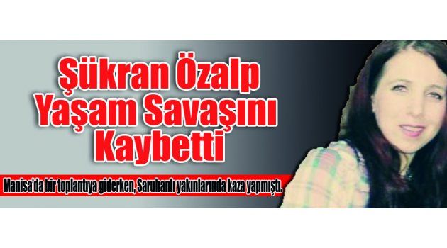 Şükran Özalp Yaşam Savaşını Kaybetti