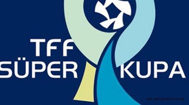 SÜPER KUPA FİNALİ SAMSUN’DA OYNANACAK