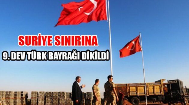 SURİYE SINIRINA 9. DEV TÜRK BAYRAĞI DİKİLDİ