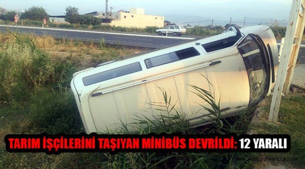 TARIM İŞÇİLERİNİ TAŞIYAN MİNİBÜS DEVRİLDİ: 12 YARALI