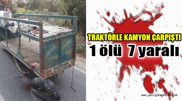 TRAKTÖRLE KAMYON ÇARPIŞTI: 1 ÖLÜ, 7 YARALI