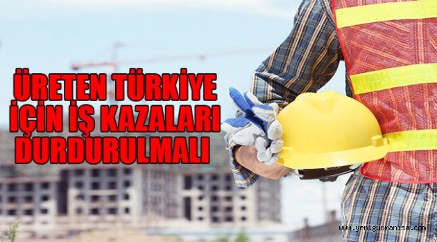 ÜRETEN TÜRKİYE İÇİN İŞ KAZALARI DURDURULMALI