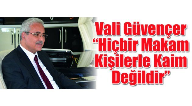  Vali Güvençer “Hiçbir Makam Kişilerle Kaim Değildir”