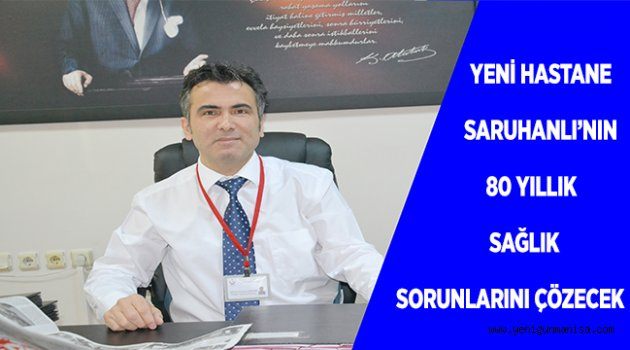 YENİ HASTANE, SARUHANLININ 80 YILLIK SAĞLIK SORUNLARINI ÇÖZECEK