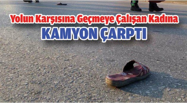 Yolun Karşısına Geçmeye Çalışan Kadına Kamyon Çarptı