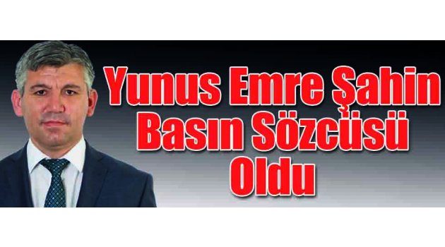 Yunus Emre Şahin Basın Sözcüsü Oldu