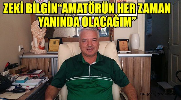 ZEKİ BİLGİN“AMATÖRÜN HER ZAMAN YANINDA OLACAĞIM”