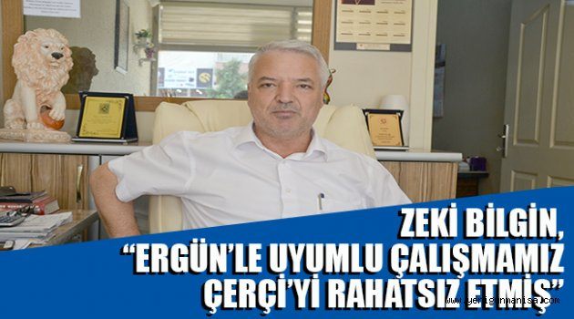 ZEKİ BİLGİN, “ERGÜN’LE UYUMLU ÇALIŞMAMIZ ÇERÇİ’Yİ RAHATSIZ ETMİŞ”